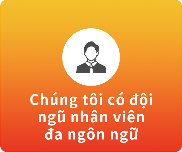 Chúng tôi có đội ngũ nhân viên đa ngôn ngữ